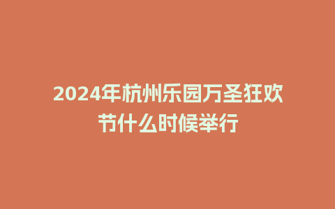 2024年杭州乐园万圣狂欢节什么时候举行