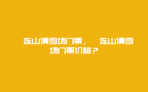 祁连山滑雪场门票，祁连山滑雪场门票价格？