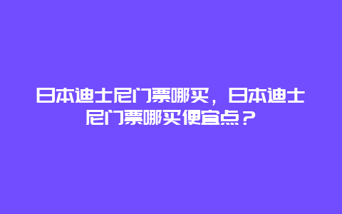 日本迪士尼门票哪买，日本迪士尼门票哪买便宜点？