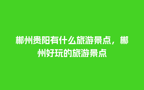 郴州贵阳有什么旅游景点，郴州好玩的旅游景点