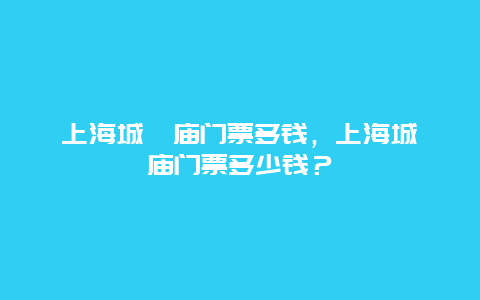 上海城隍庙门票多钱，上海城隍庙门票多少钱？