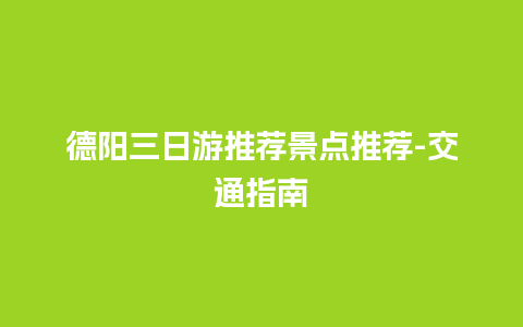 德阳三日游推荐景点推荐-交通指南