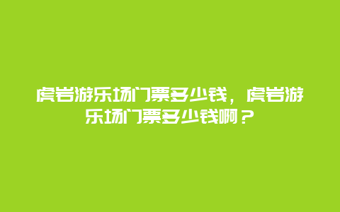 虎岩游乐场门票多少钱，虎岩游乐场门票多少钱啊？