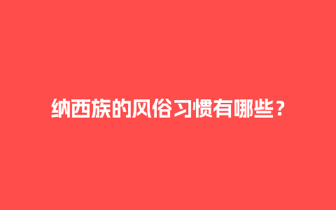 纳西族的风俗习惯有哪些？