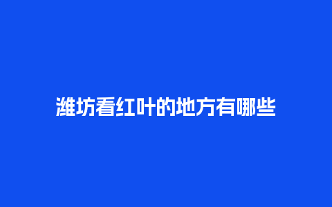 潍坊看红叶的地方有哪些