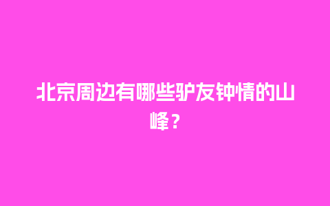 北京周边有哪些驴友钟情的山峰？