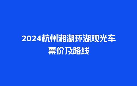 2024杭州湘湖环湖观光车票价及路线