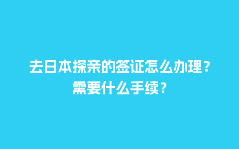 去日本探亲的签证怎么办理？需要什么手续？