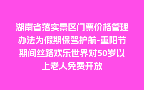 湖南省落实景区门票价格管理办法为假期保驾护航-重阳节期间丝路欢乐世界对50岁以上老人免费开放