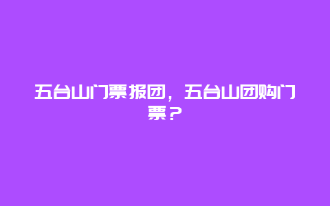 五台山门票报团，五台山团购门票？