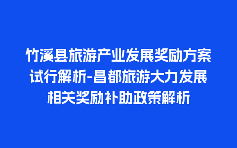 竹溪县旅游产业发展奖励方案试行解析-昌都旅游大力发展相关奖励补助政策解析