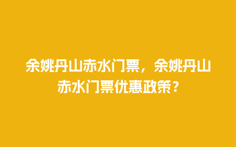 余姚丹山赤水门票，余姚丹山赤水门票优惠政策？