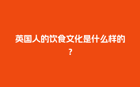 英国人的饮食文化是什么样的？