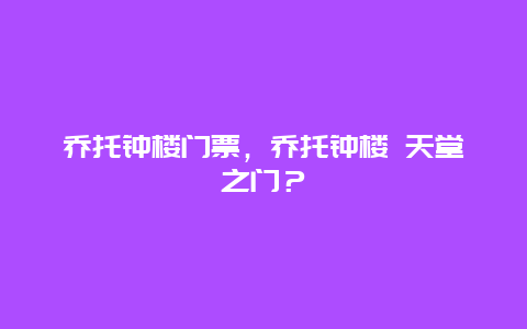 乔托钟楼门票，乔托钟楼 天堂之门？