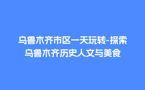 乌鲁木齐市区一天玩转-探索乌鲁木齐历史人文与美食