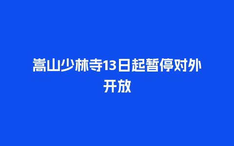 嵩山少林寺13日起暂停对外开放