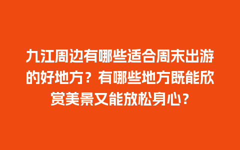 九江周边有哪些适合周末出游的好地方？有哪些地方既能欣赏美景又能放松身心？