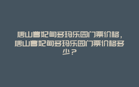 唐山曹妃甸多玛乐园门票价格，唐山曹妃甸多玛乐园门票价格多少？