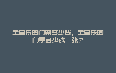 金宝乐园门票多少钱，金宝乐园门票多少钱一张？