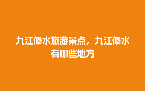 九江修水旅游景点，九江修水有哪些地方