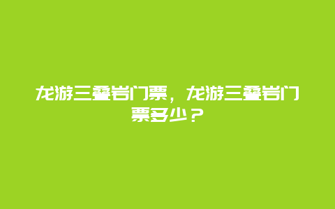 龙游三叠岩门票，龙游三叠岩门票多少？