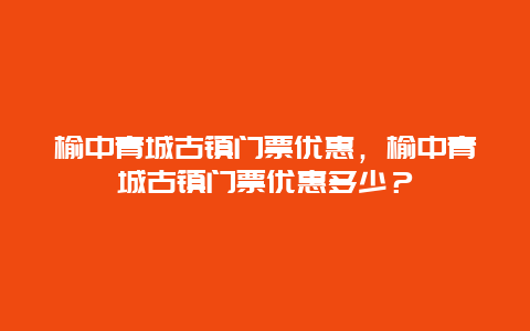 榆中青城古镇门票优惠，榆中青城古镇门票优惠多少？