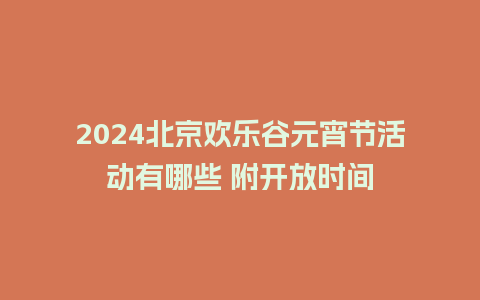 2024北京欢乐谷元宵节活动有哪些 附开放时间