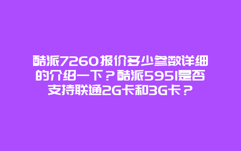 酷派7260报价多少参数详细的介绍一下？酷派5951是否支持联通2G卡和3G卡？