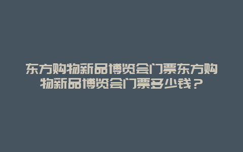 东方购物新品博览会门票东方购物新品博览会门票多少钱？