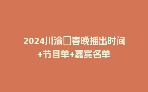 2024川渝​春晚播出时间+节目单+嘉宾名单