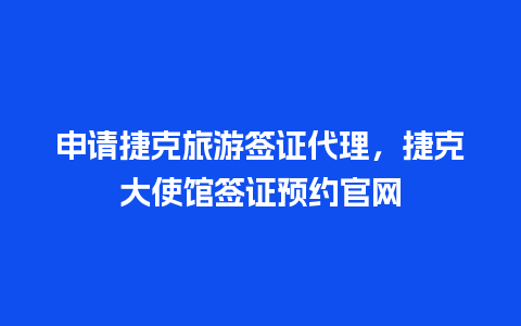 申请捷克旅游签证代理，捷克大使馆签证预约官网