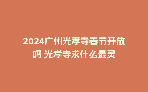 2024广州光孝寺春节开放吗 光孝寺求什么最灵