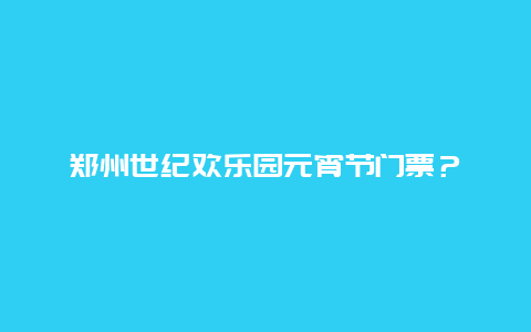 郑州世纪欢乐园元宵节门票？