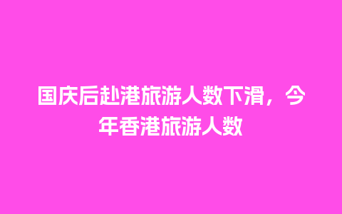 国庆后赴港旅游人数下滑，今年香港旅游人数