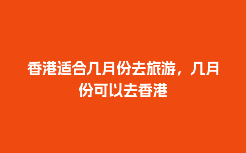 香港适合几月份去旅游，几月份可以去香港