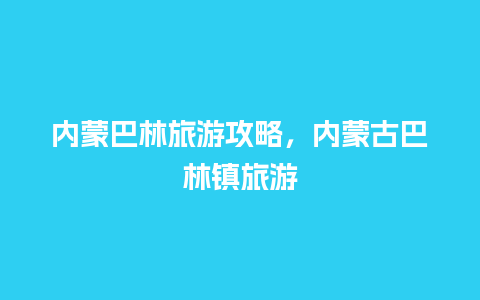 内蒙巴林旅游攻略，内蒙古巴林镇旅游