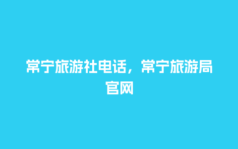 常宁旅游社电话，常宁旅游局官网