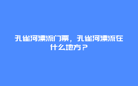 孔雀河漂流门票，孔雀河漂流在什么地方？