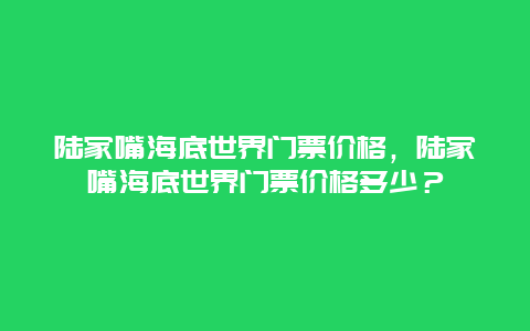 陆家嘴海底世界门票价格，陆家嘴海底世界门票价格多少？