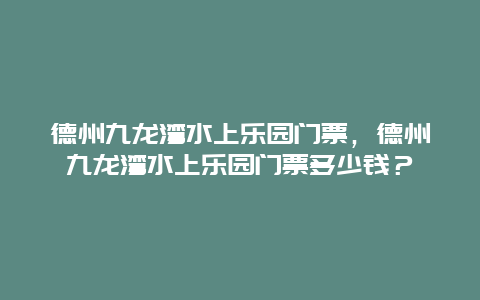 德州九龙湾水上乐园门票，德州九龙湾水上乐园门票多少钱？