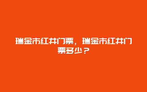 瑞金市红井门票，瑞金市红井门票多少？