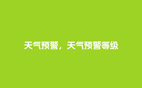 天气预警，天气预警等级