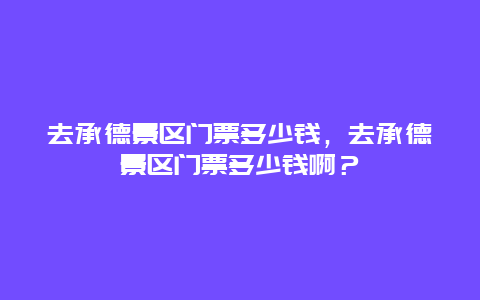 去承德景区门票多少钱，去承德景区门票多少钱啊？