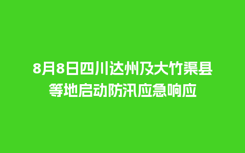 8月8日四川达州及大竹渠县等地启动防汛应急响应