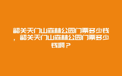 韶关天门山森林公园门票多少钱，韶关天门山森林公园门票多少钱啊？