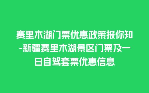 赛里木湖门票优惠政策报你知-新疆赛里木湖景区门票及一日自驾套票优惠信息