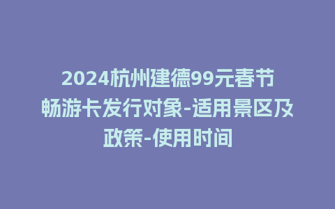 2024杭州建德99元春节畅游卡发行对象-适用景区及政策-使用时间