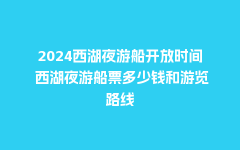 2024西湖夜游船开放时间 西湖夜游船票多少钱和游览路线