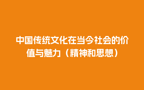 中国传统文化在当今社会的价值与魅力（精神和思想）