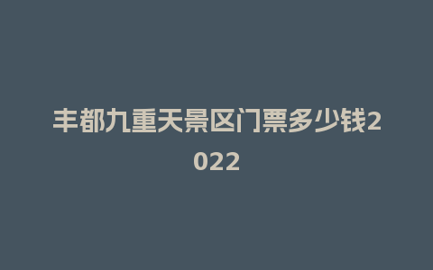 丰都九重天景区门票多少钱2024